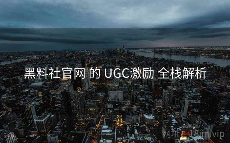 黑料社官网 的 UGC激励 全栈解析