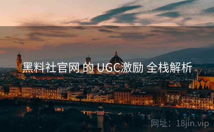 黑料社官网 的 UGC激励 全栈解析