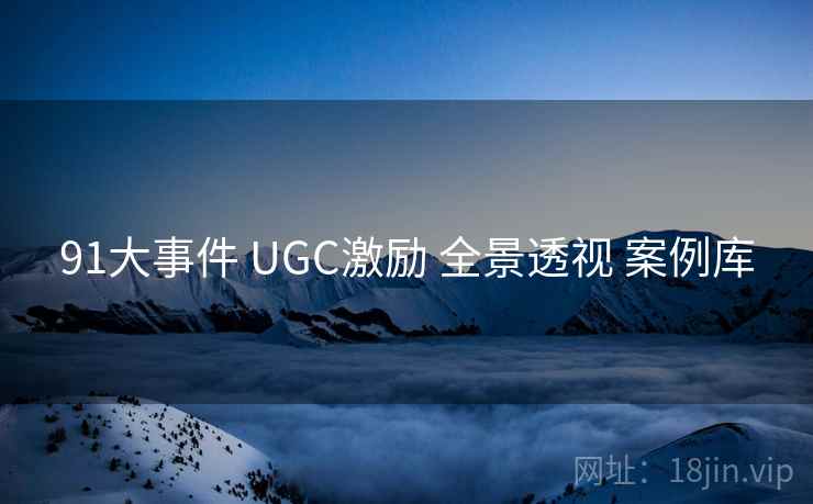 91大事件 UGC激励 全景透视 案例库