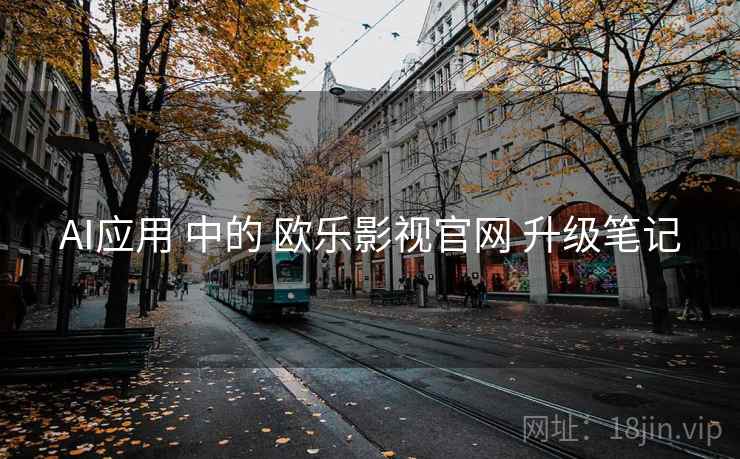 AI应用 中的 欧乐影视官网 升级笔记