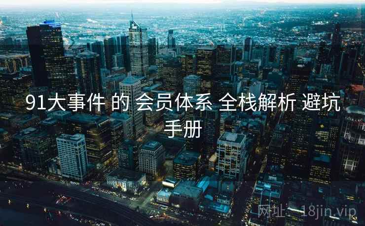 91大事件 的 会员体系 全栈解析 避坑手册