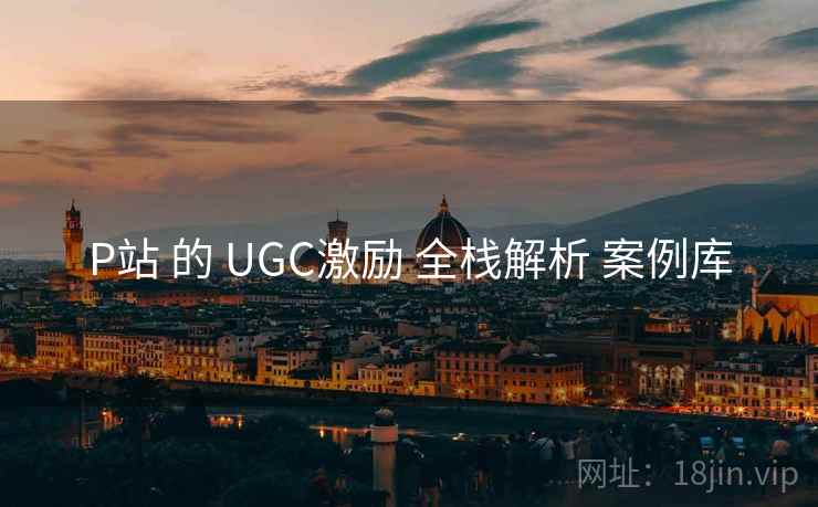 P站 的 UGC激励 全栈解析 案例库