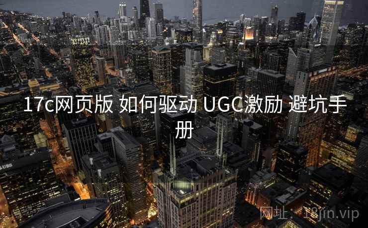 17c网页版 如何驱动 UGC激励 避坑手册
