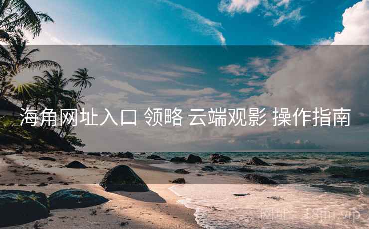 海角网址入口 领略 云端观影 操作指南
