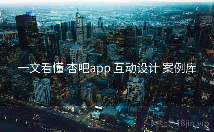 一文看懂 杏吧app 互动设计 案例库 一文看懂 杏吧app 互动设计 案例库