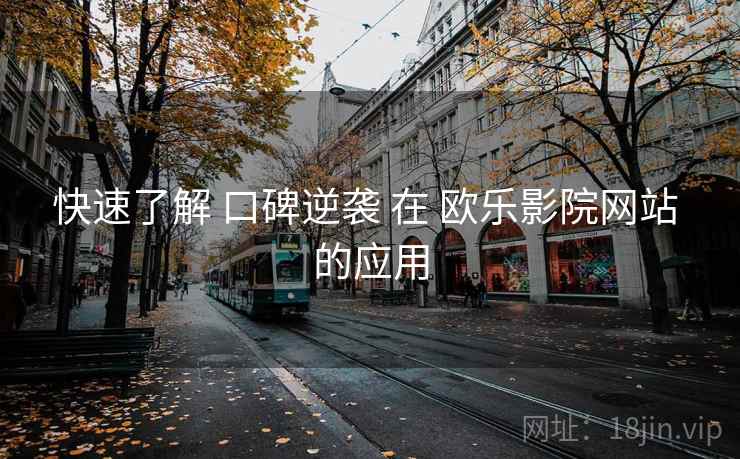 快速了解 口碑逆袭 在 欧乐影院网站 的应用 快速了解 口碑逆袭 在 欧乐影院网站 的应用